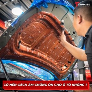 Có nên cách âm chống ồn cho ô tô không